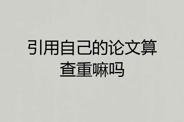 引用自己的论文算查重嘛吗