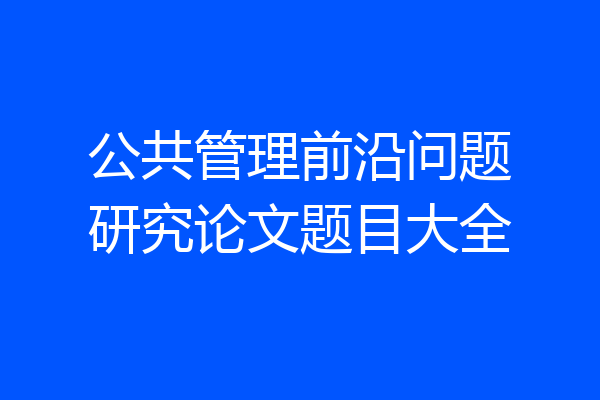 公共管理前沿问题研究论文题目大全
