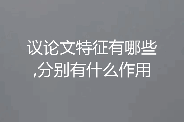 议论文特征有哪些,分别有什么作用