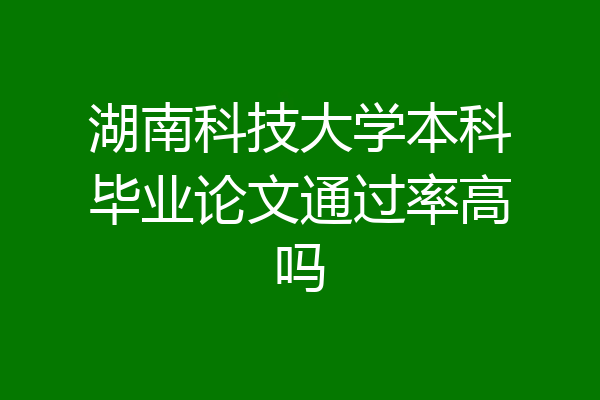 湖南科技大学本科毕业论文通过率高吗