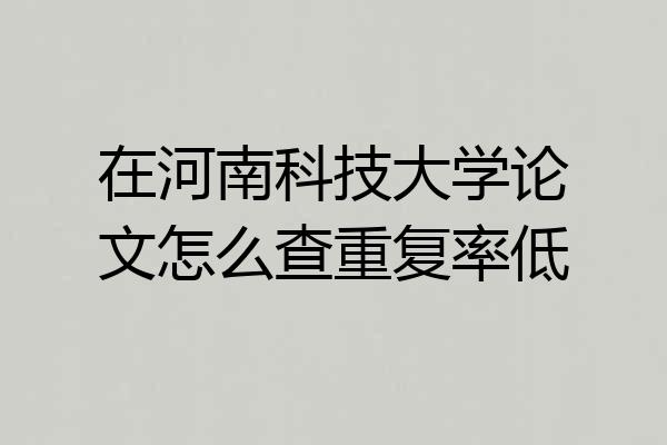 在河南科技大学论文怎么查重复率低