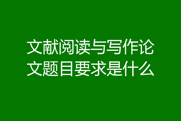 文献阅读与写作论文题目要求是什么