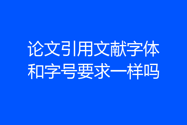 论文引用文献字体和字号要求一样吗