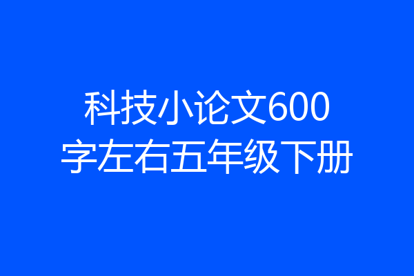 科技小论文600字左右五年级下册