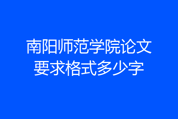 南阳师范学院论文要求格式多少字