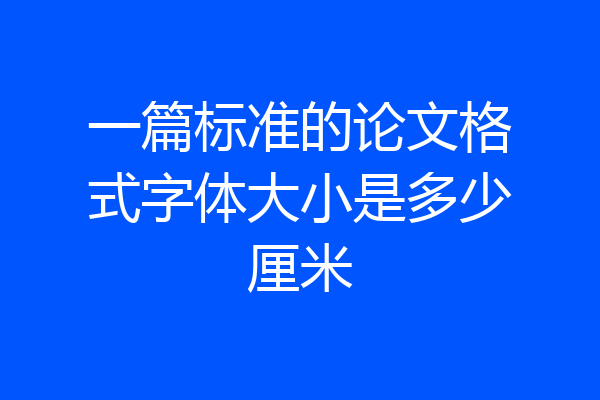 一篇标准的论文格式字体大小是多少厘米