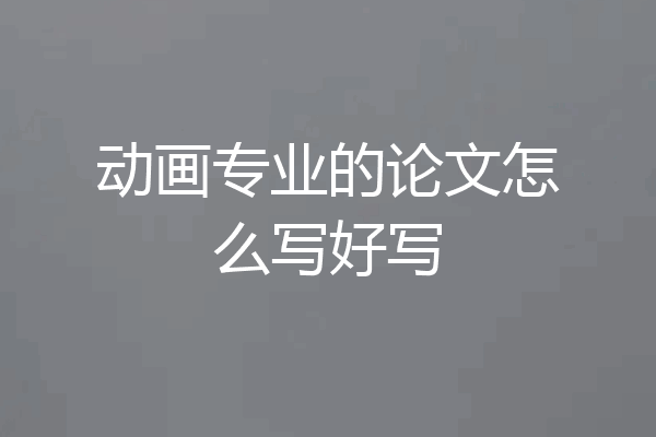 动画专业的论文怎么写好写