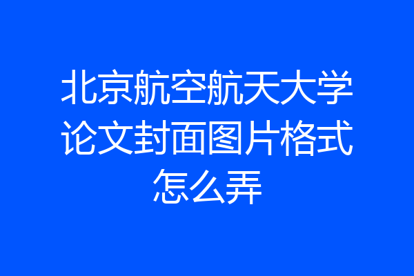 北京航空航天大学论文封面图片格式怎么弄