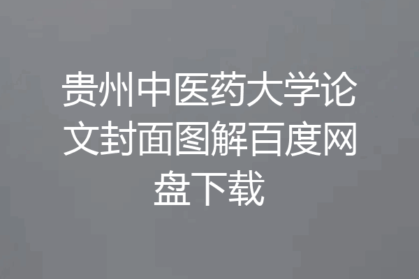贵州中医药大学论文封面图解百度网盘下载