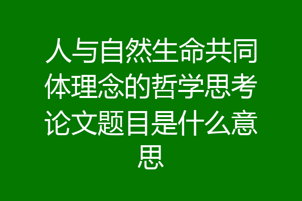 人与自然生命共同体理念的哲学思考论文题目是什么意思