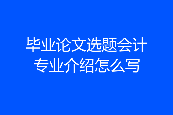 毕业论文选题会计专业介绍怎么写