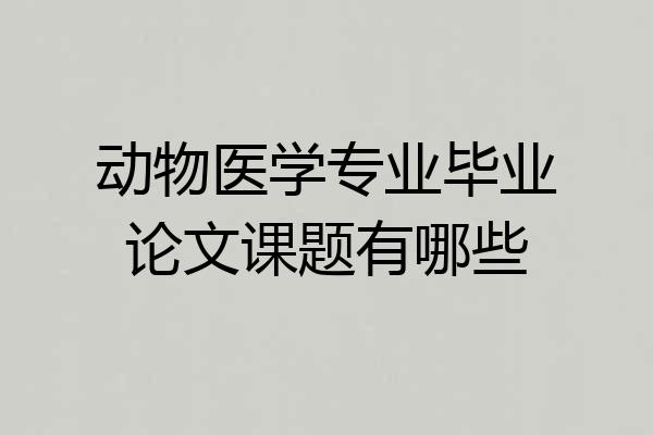 动物医学专业毕业论文课题有哪些