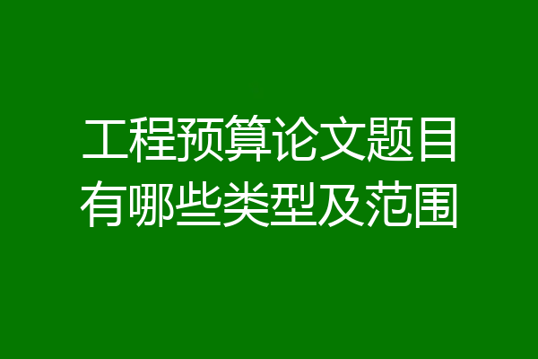 工程预算论文题目有哪些类型及范围