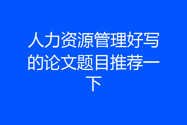 人力资源管理好写的论文题目推荐一下