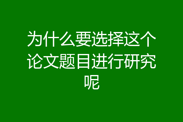为什么要选择这个论文题目进行研究呢