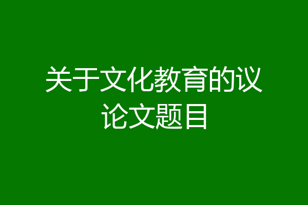 关于文化教育的议论文题目