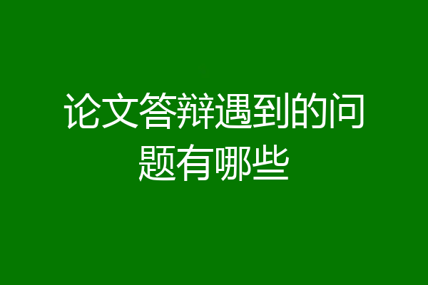 论文答辩遇到的问题有哪些