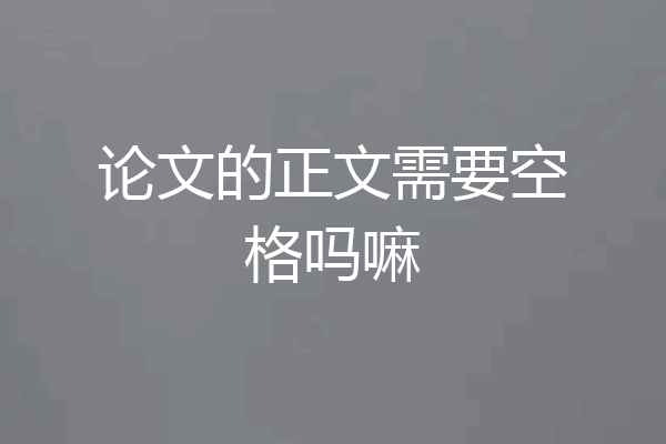 论文的正文需要空格吗嘛