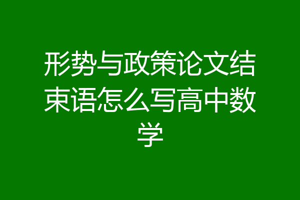 形势与政策论文结束语怎么写高中数学