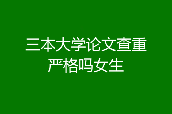三本大学论文查重严格吗女生