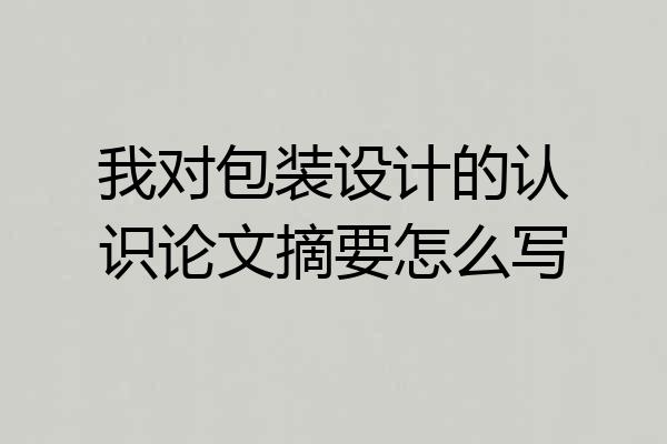 我对包装设计的认识论文摘要怎么写