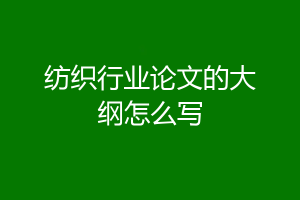 纺织行业论文的大纲怎么写