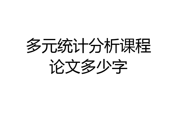 多元统计分析课程论文多少字