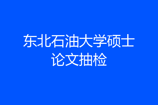 东北石油大学硕士论文抽检
