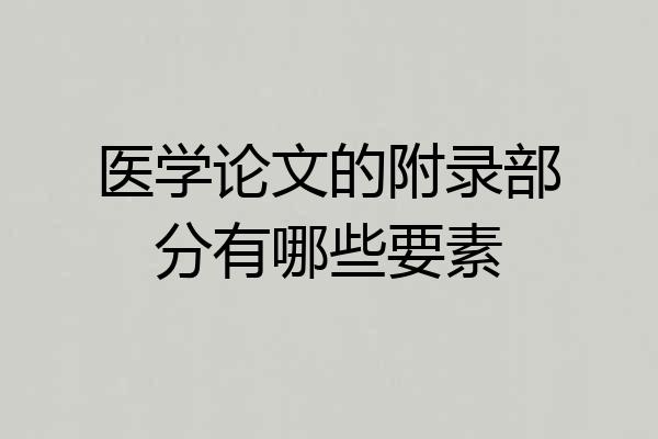 医学论文的附录部分有哪些要素