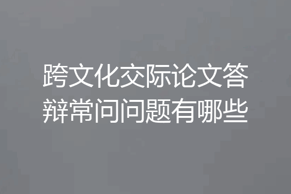 跨文化交际论文答辩常问问题有哪些