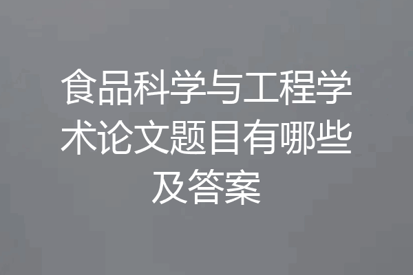 食品科学与工程学术论文题目有哪些及答案