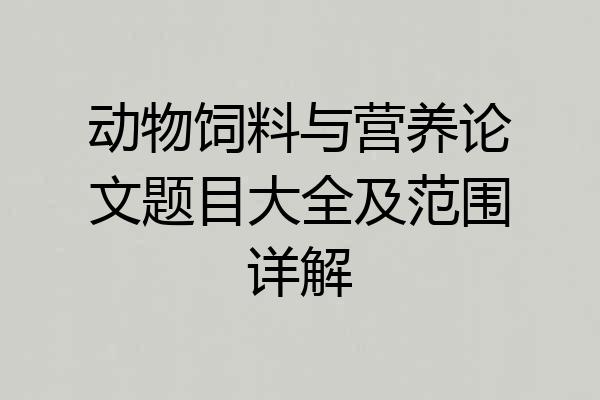 动物饲料与营养论文题目大全及范围详解