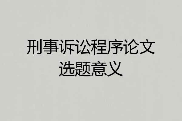 刑事诉讼程序论文选题意义