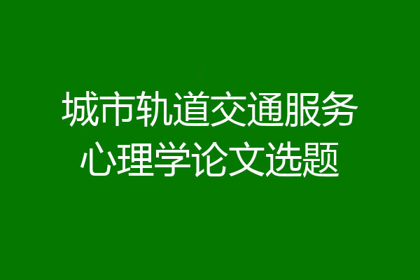 城市轨道交通服务心理学论文选题