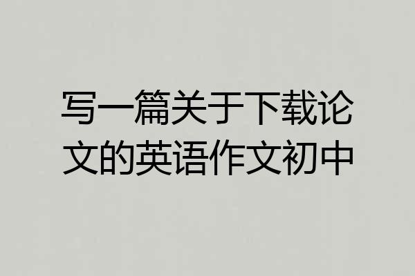 写一篇关于下载论文的英语作文初中
