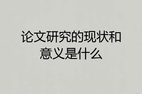 论文研究的现状和意义是什么
