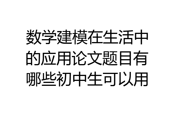 数学建模在生活中的应用论文题目有哪些初中生可以用