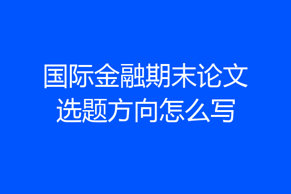国际金融期末论文选题方向怎么写