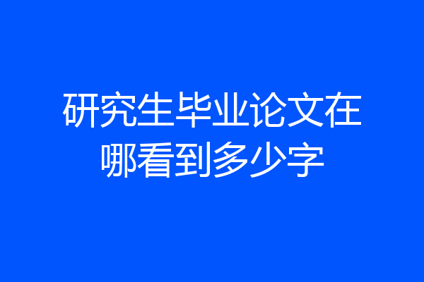 研究生毕业论文在哪看到多少字