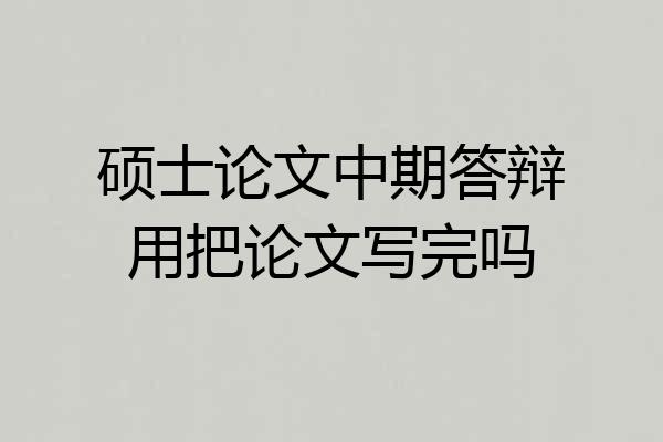 硕士论文中期答辩用把论文写完吗