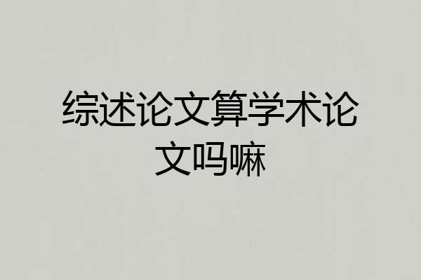 综述论文算学术论文吗嘛