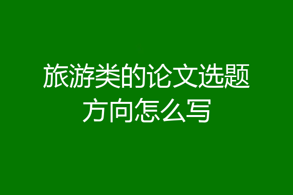 旅游类的论文选题方向怎么写