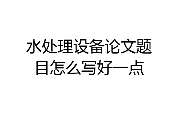 水处理设备论文题目怎么写好一点