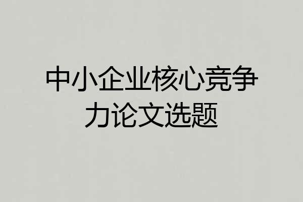 中小企业核心竞争力论文选题