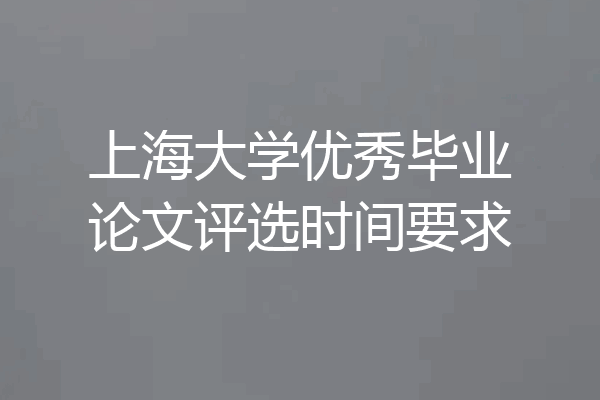 上海大学优秀毕业论文评选时间要求