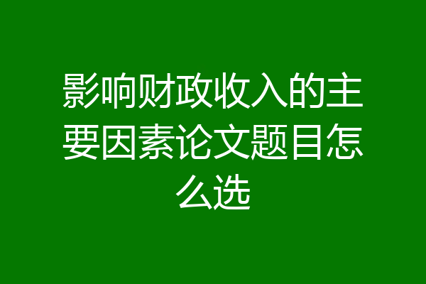影响财政收入的主要因素论文题目怎么选