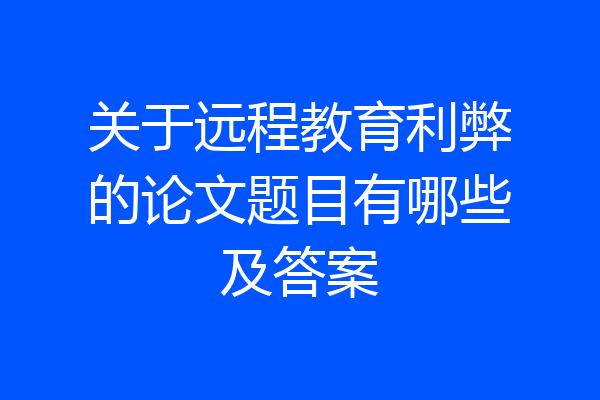 关于远程教育利弊的论文题目有哪些及答案