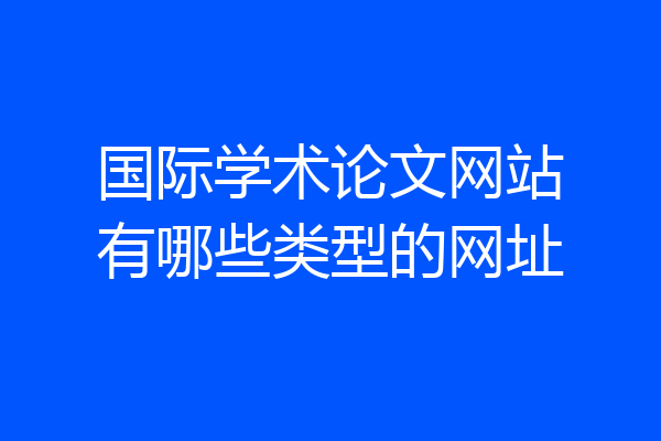 国际学术论文网站有哪些类型的网址