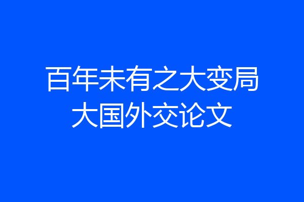 百年未有之大变局大国外交论文
