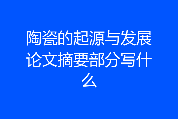 陶瓷的起源与发展论文摘要部分写什么